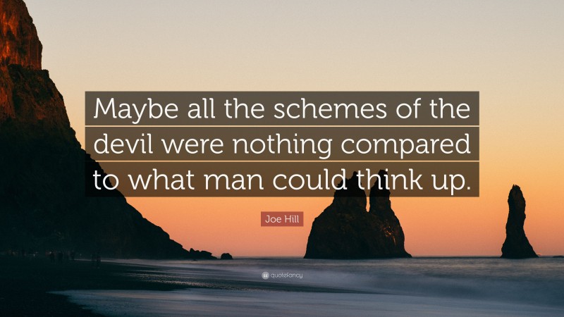 Joe Hill Quote: “Maybe all the schemes of the devil were nothing compared to what man could think up.”