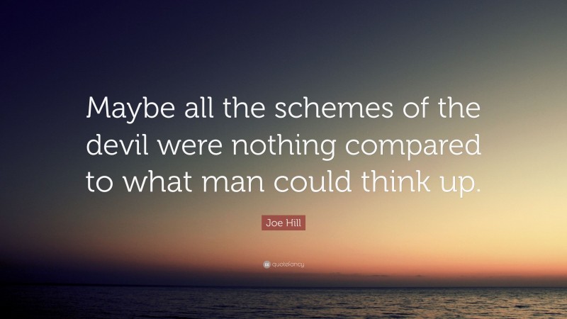 Joe Hill Quote: “Maybe all the schemes of the devil were nothing compared to what man could think up.”