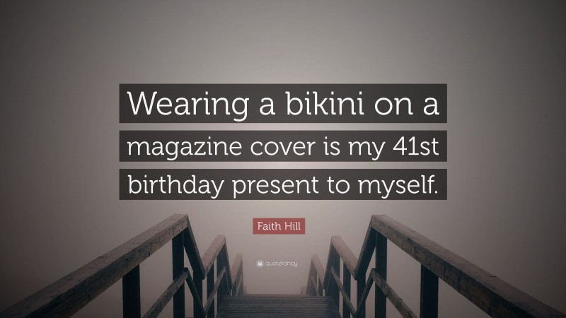 Faith Hill Quote: “Wearing a bikini on a magazine cover is my 41st birthday present to myself.”