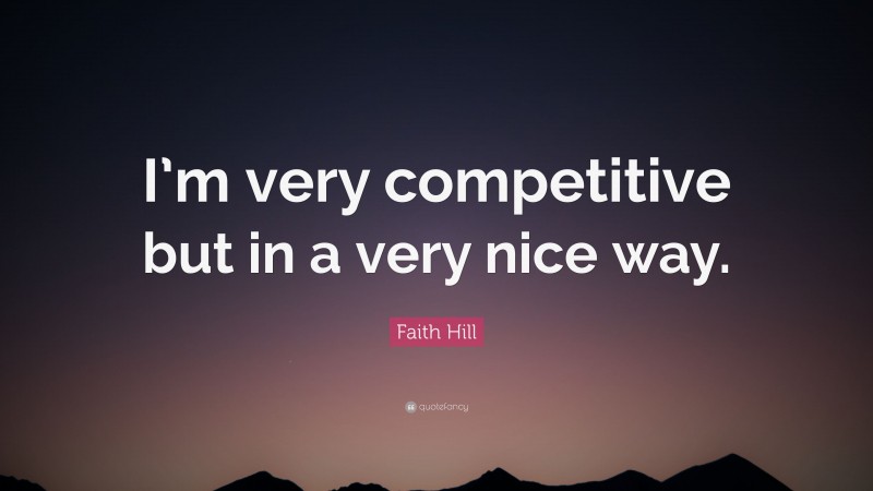 Faith Hill Quote: “I’m very competitive but in a very nice way.”
