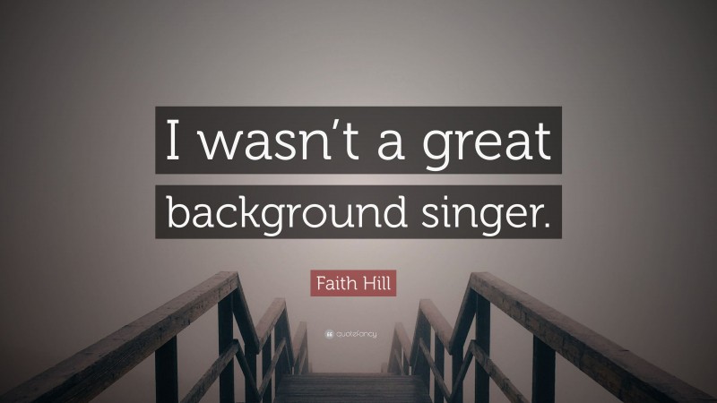 Faith Hill Quote: “I wasn’t a great background singer.”