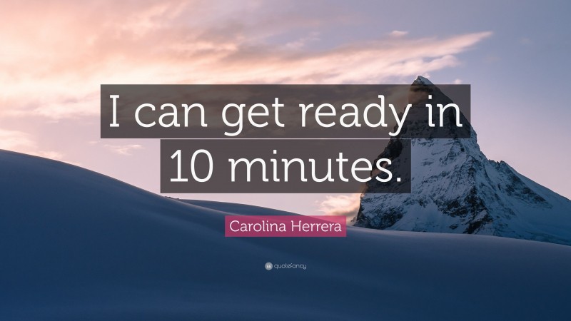 Carolina Herrera Quote: “I can get ready in 10 minutes.”