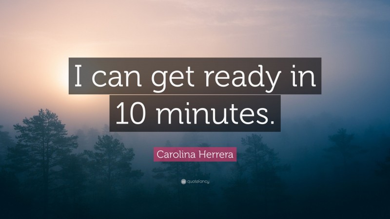 Carolina Herrera Quote: “I can get ready in 10 minutes.”