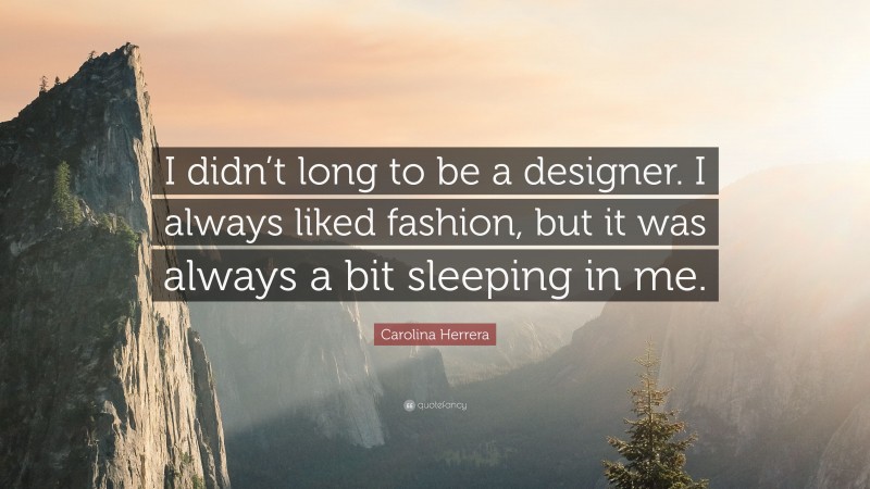 Carolina Herrera Quote: “I didn’t long to be a designer. I always liked fashion, but it was always a bit sleeping in me.”