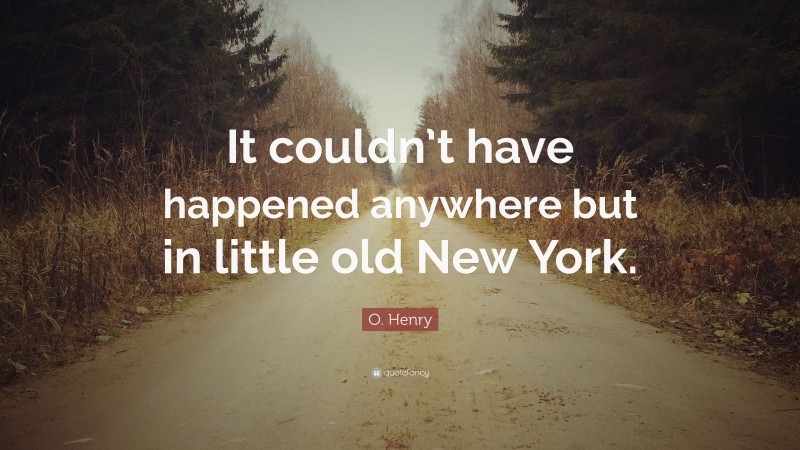 O. Henry Quote: “It couldn’t have happened anywhere but in little old New York.”