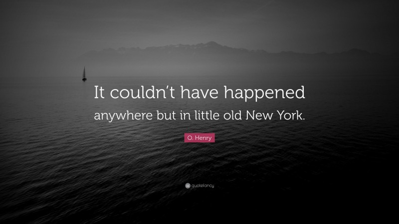 O. Henry Quote: “It couldn’t have happened anywhere but in little old New York.”