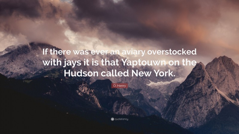 O. Henry Quote: “If there was ever an aviary overstocked with jays it is that Yaptouwn on the Hudson called New York.”