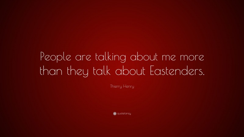 Thierry Henry Quote: “People are talking about me more than they talk about Eastenders.”