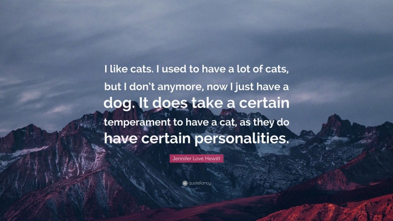 Jennifer Love Hewitt Quote: “I like cats. I used to have a lot of cats, but I don’t anymore, now I just have a dog. It does take a certain temperament to have a cat, as they do have certain personalities.”