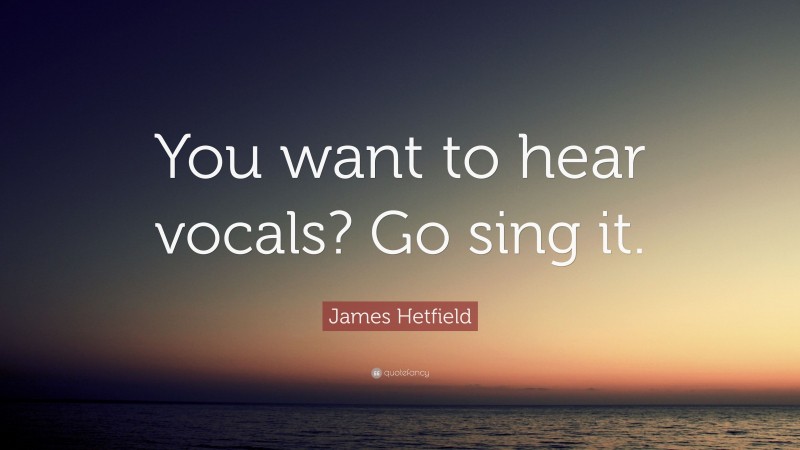 James Hetfield Quote: “You want to hear vocals? Go sing it.”