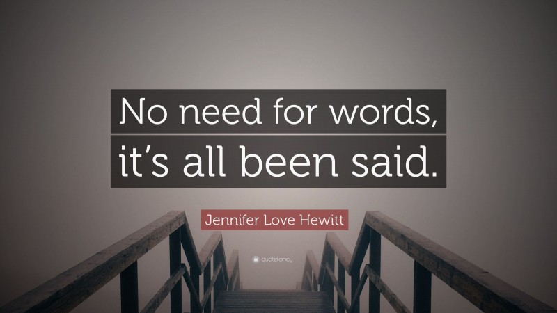 Jennifer Love Hewitt Quote: “No need for words, it’s all been said.”