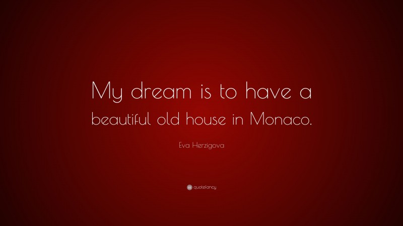 Eva Herzigova Quote: “My dream is to have a beautiful old house in Monaco.”