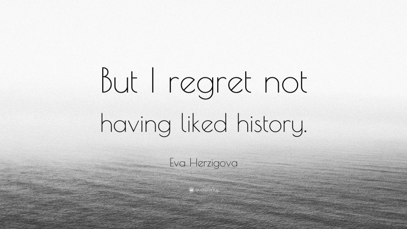 Eva Herzigova Quote: “But I regret not having liked history.”