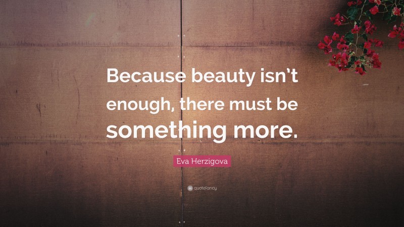Eva Herzigova Quote: “Because beauty isn’t enough, there must be something more.”