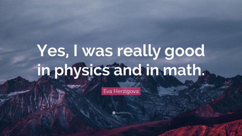 Eva Herzigova Quote: “Yes, I was really good in physics and in math.”