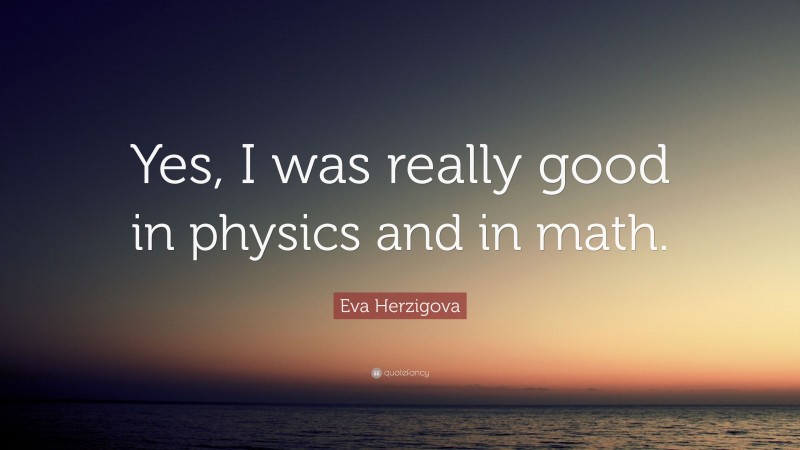 Eva Herzigova Quote: “Yes, I was really good in physics and in math.”