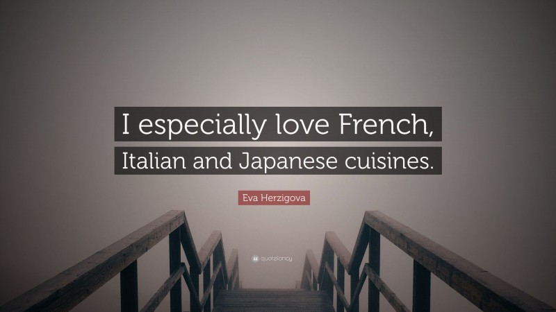 Eva Herzigova Quote: “I especially love French, Italian and Japanese cuisines.”