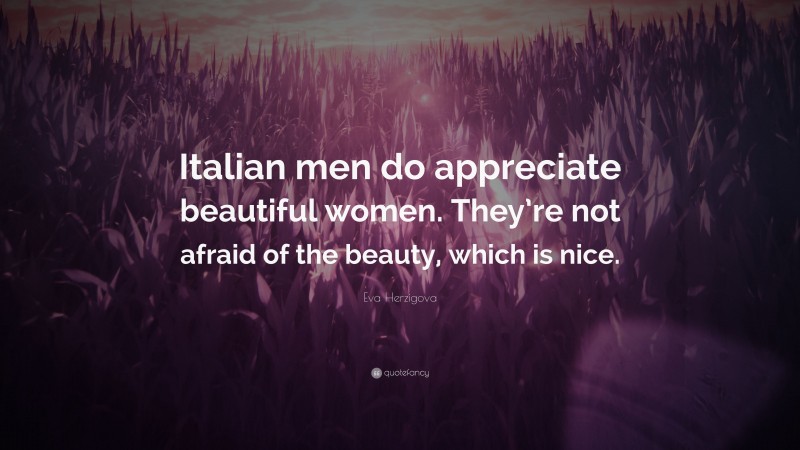Eva Herzigova Quote: “Italian men do appreciate beautiful women. They’re not afraid of the beauty, which is nice.”