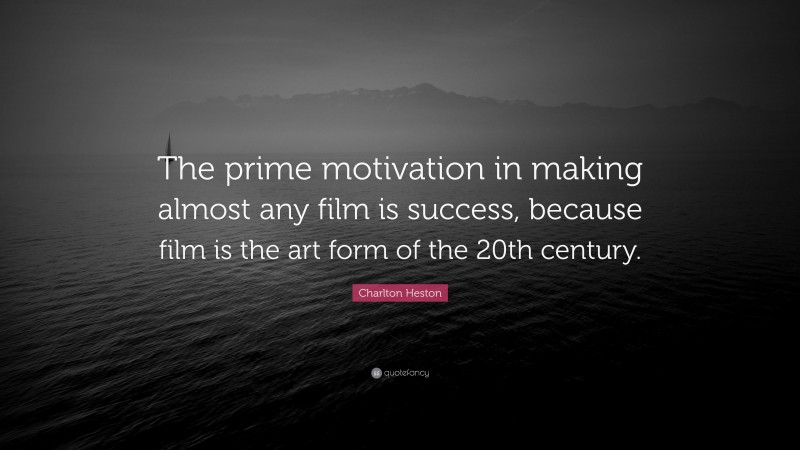 Charlton Heston Quote: “The prime motivation in making almost any film is success, because film is the art form of the 20th century.”