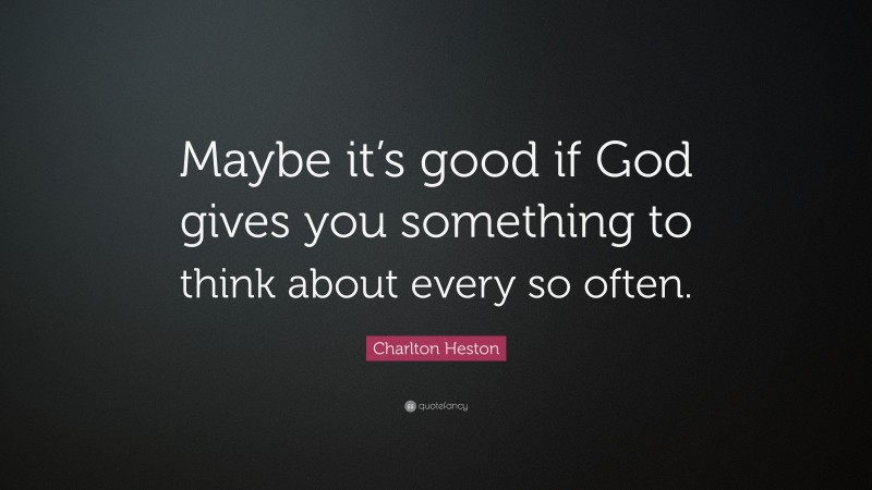 Charlton Heston Quote: “Maybe it’s good if God gives you something to think about every so often.”