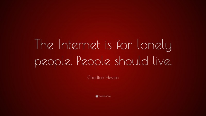 Charlton Heston Quote: “The Internet is for lonely people. People should live.”