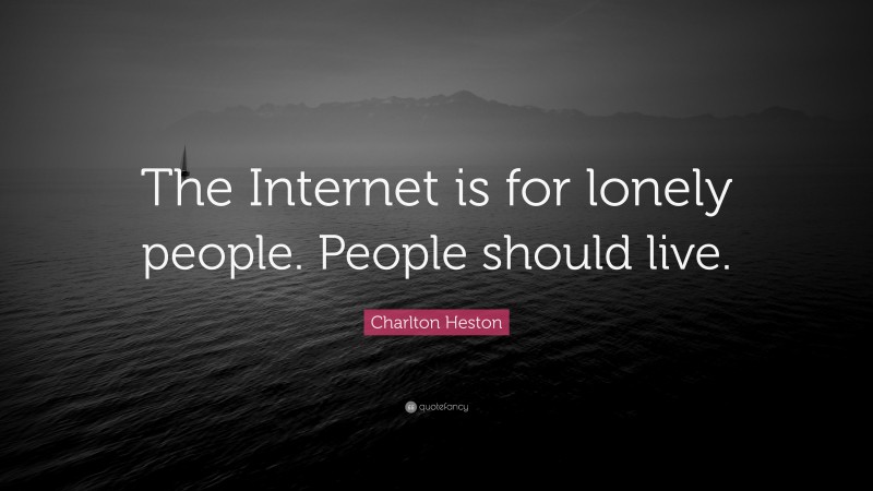 Charlton Heston Quote: “The Internet is for lonely people. People should live.”