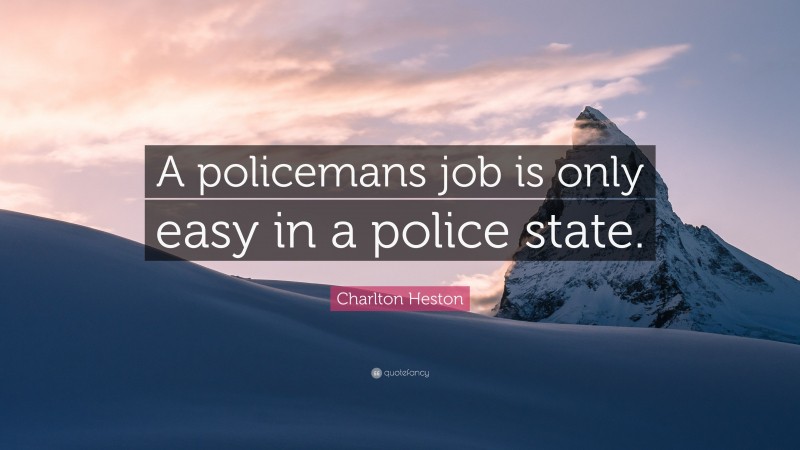 Charlton Heston Quote: “A policemans job is only easy in a police state.”