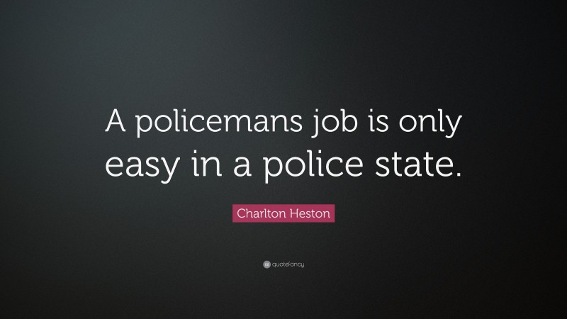 Charlton Heston Quote: “A policemans job is only easy in a police state.”