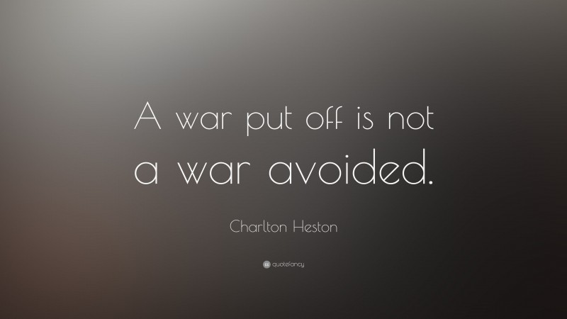 Charlton Heston Quote: “A war put off is not a war avoided.”