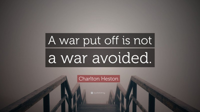 Charlton Heston Quote: “A war put off is not a war avoided.”