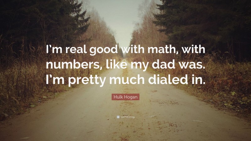 Hulk Hogan Quote: “I’m real good with math, with numbers, like my dad was. I’m pretty much dialed in.”