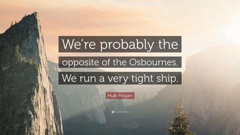 Hulk Hogan Quote: “We’re probably the opposite of the Osbournes. We run a very tight ship.”