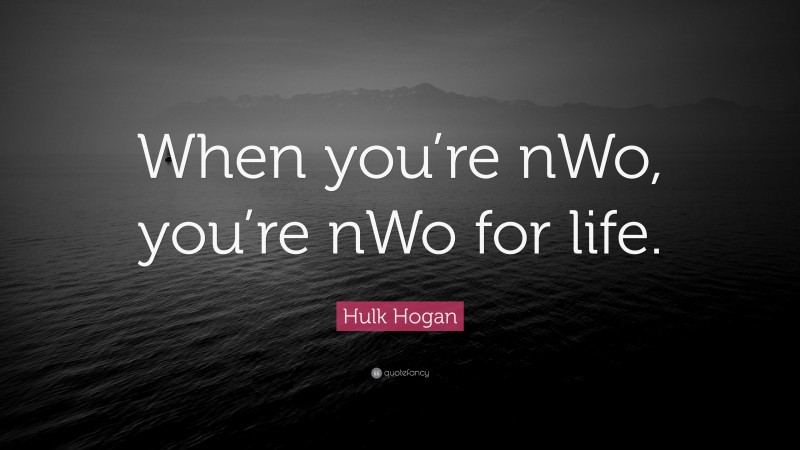 Hulk Hogan Quote: “When you’re nWo, you’re nWo for life.”