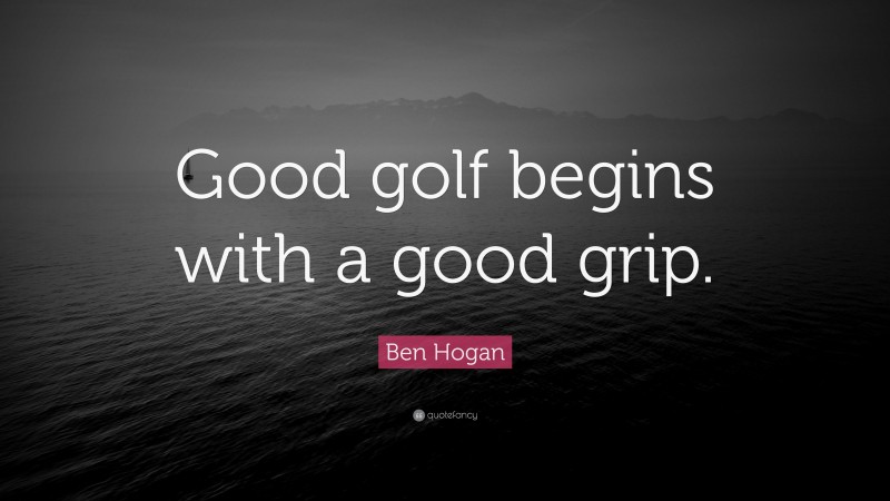 Ben Hogan Quote: “Good golf begins with a good grip.”
