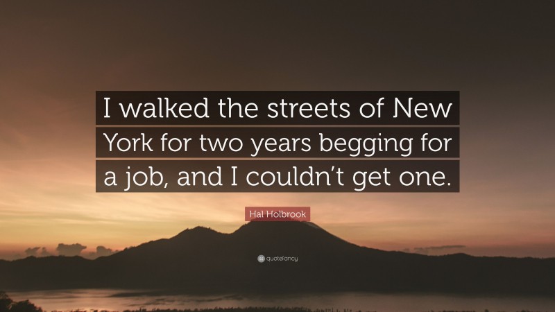 Hal Holbrook Quote: “I walked the streets of New York for two years begging for a job, and I couldn’t get one.”