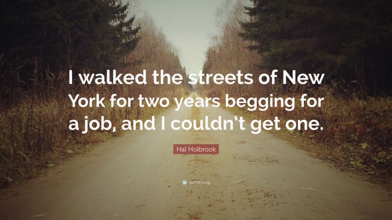 Hal Holbrook Quote: “I walked the streets of New York for two years begging for a job, and I couldn’t get one.”