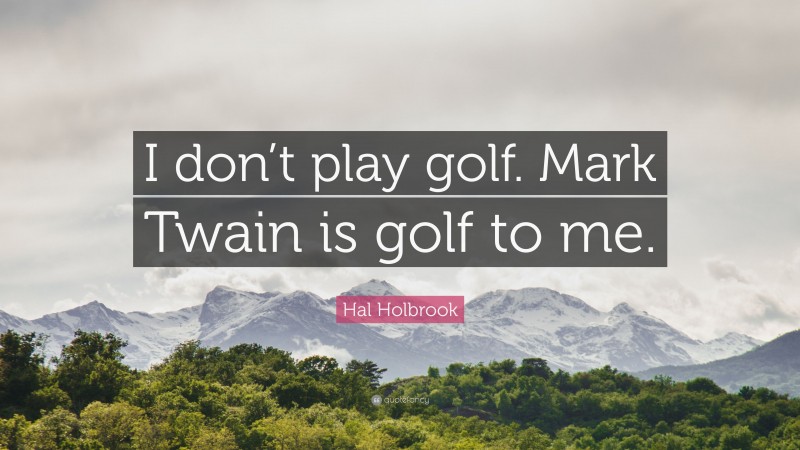 Hal Holbrook Quote: “I don’t play golf. Mark Twain is golf to me.”