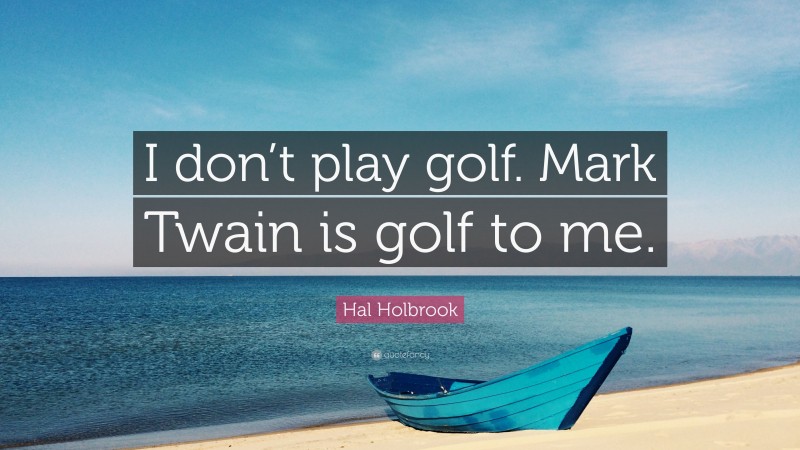 Hal Holbrook Quote: “I don’t play golf. Mark Twain is golf to me.”