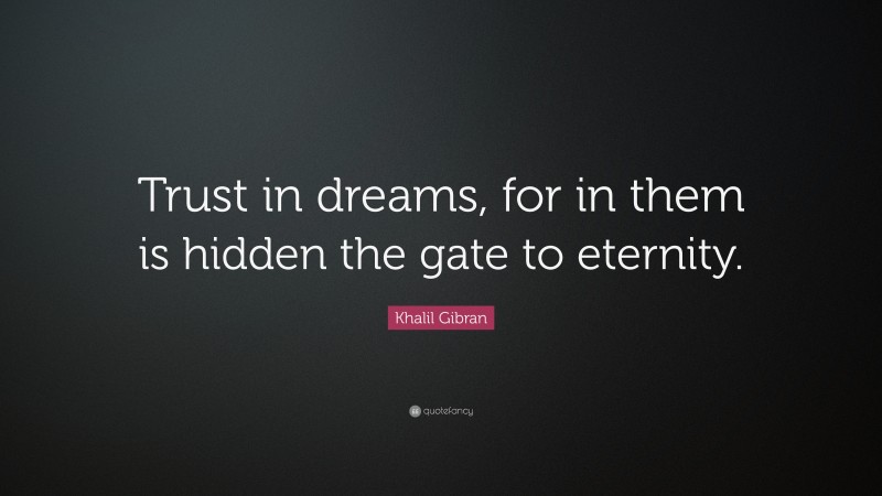 Khalil Gibran Quote: “Trust in dreams, for in them is hidden the gate to eternity.”