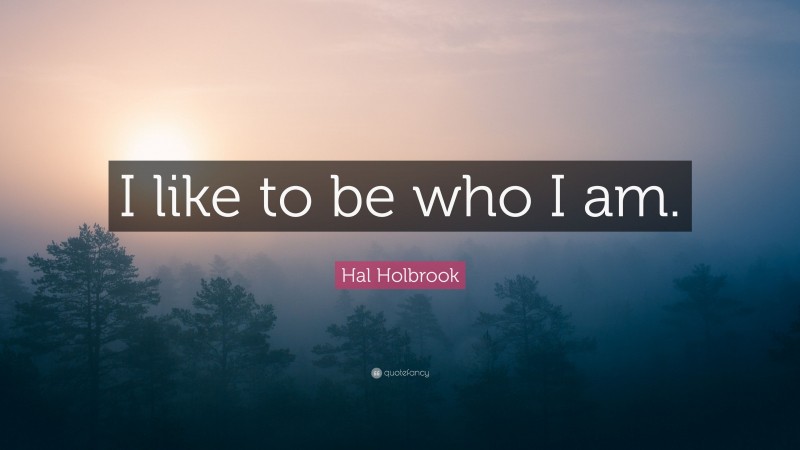 Hal Holbrook Quote: “I like to be who I am.”
