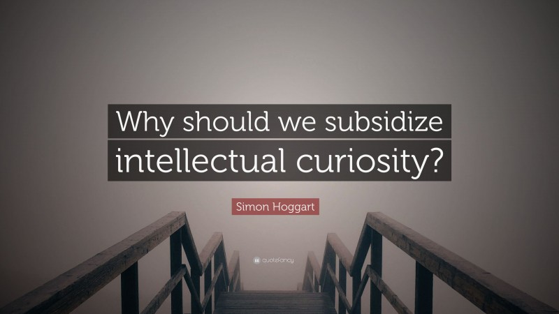 Simon Hoggart Quote: “Why should we subsidize intellectual curiosity?”