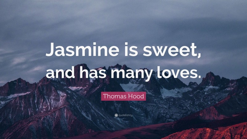 Thomas Hood Quote: “Jasmine is sweet, and has many loves.”