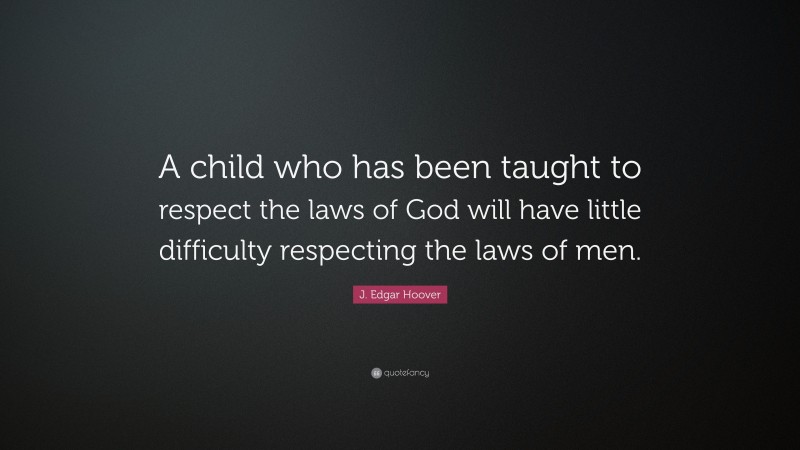 J. Edgar Hoover Quote: “A child who has been taught to respect the laws of God will have little difficulty respecting the laws of men.”