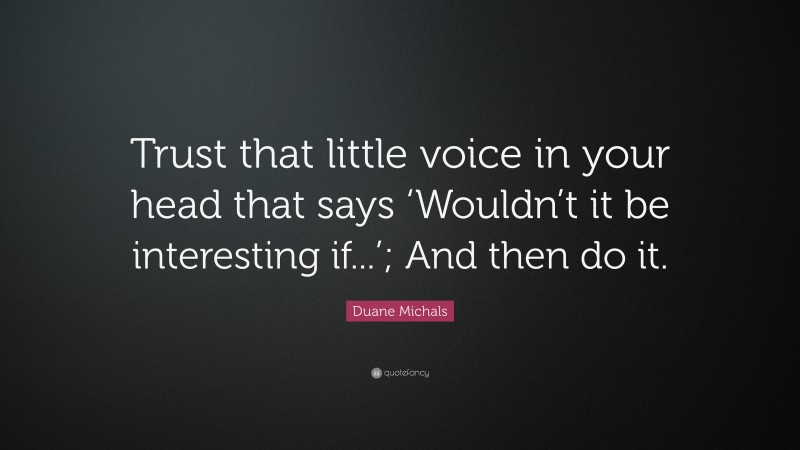 Duane Michals Quote: “Trust that little voice in your head that says ‘Wouldn’t it be interesting if...’; And then do it.”