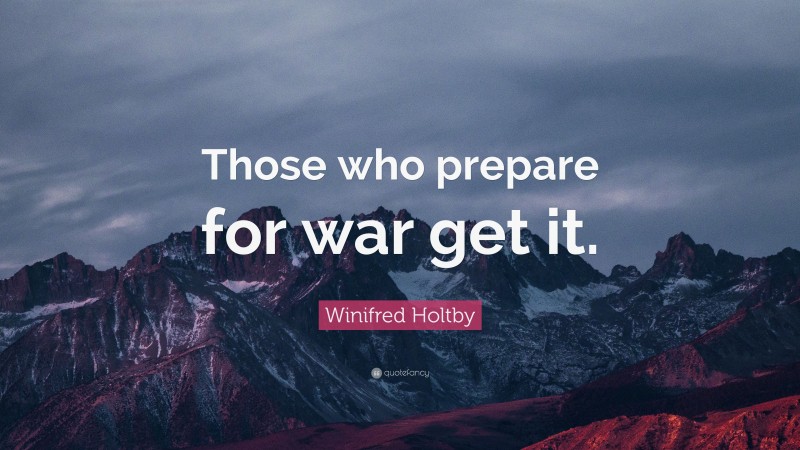 Winifred Holtby Quote: “Those who prepare for war get it.”