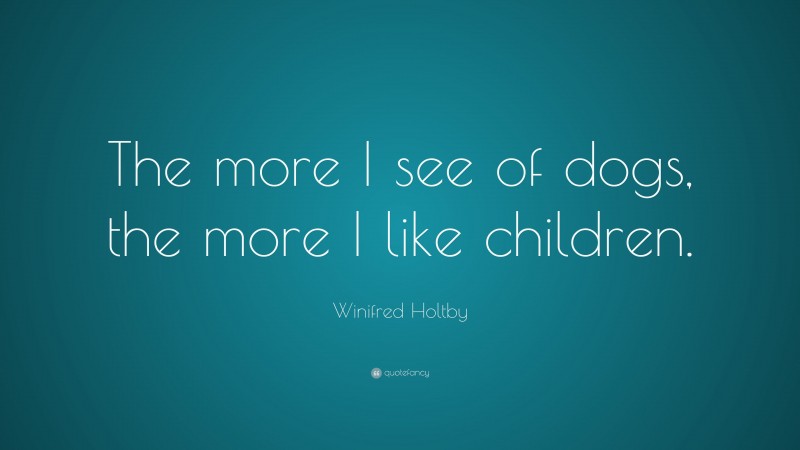 Winifred Holtby Quote: “The more I see of dogs, the more I like children.”