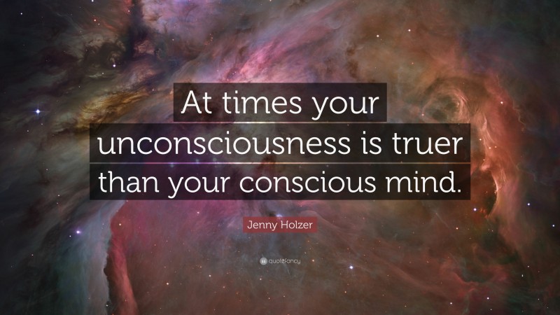 Jenny Holzer Quote: “At times your unconsciousness is truer than your conscious mind.”