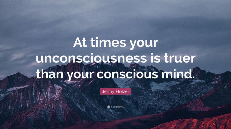 Jenny Holzer Quote: “At times your unconsciousness is truer than your conscious mind.”