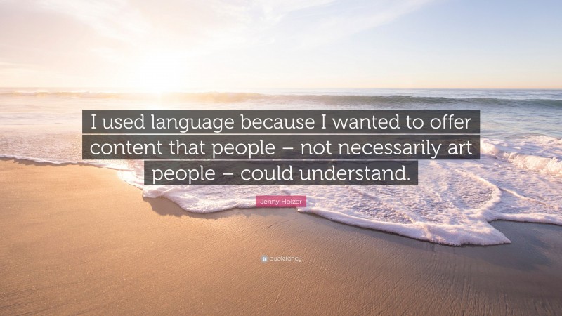 Jenny Holzer Quote: “I used language because I wanted to offer content that people – not necessarily art people – could understand.”