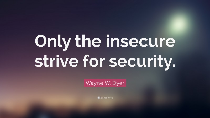 Wayne W. Dyer Quote: “Only the insecure strive for security.”